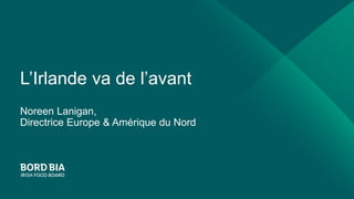 L’Irlande va de l’avant
Noreen Lanigan,
Directrice Europe & Amérique du Nord
 