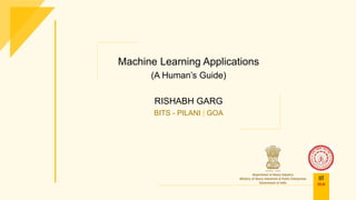 Machine Learning Applications
(A Human’s Guide)
RISHABH GARG
BITS - PILANI | GOA
IIT
DELHI
 