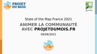 State of the Map France 2021
ANIMER LA COMMUNAUTÉ
AVEC PROJETDUMOIS.FR
08/06/2021
 