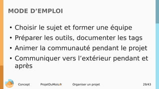 Concept ProjetDuMois.fr Organiser un projet 29/43
MODE D’EMPLOI
●
Choisir le sujet et former une équipe
●
Préparer les out...