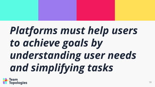 Platforms must help users
to achieve goals by
understanding user needs
and simplifying tasks
10
 
