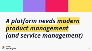 19
A platform needs modern
product management
(and service management)
 