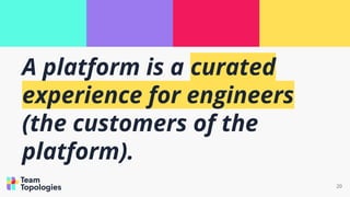 20
A platform is a curated
experience for engineers
(the customers of the
platform).
 