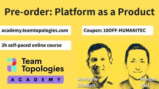 Pre-order: Platform as a Product
academy.teamtopologies.com
3h self-paced online course
Coupon: 10OFF-HUMANITEC
 