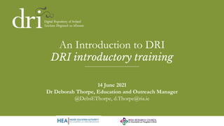 An Introduction to DRI
DRI introductory training
14 June 2021
Dr Deborah Thorpe, Education and Outreach Manager
@DebsEThorpe, d.Thorpe@ria.ie
 