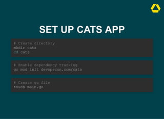 SET UP CATS APP
# Create directory

mkdir cats

cd cats
# Enable dependency tracking

go mod init devopscon.com/cats
# Create go file

touch main.go
 