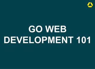 GO WEB
DEVELOPMENT 101
 