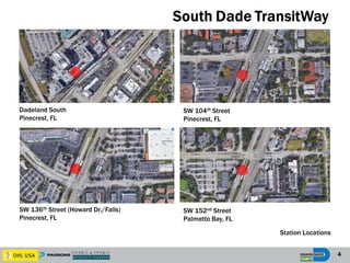 Dadeland South
Pinecrest, FL
SW 104th Street
Pinecrest, FL
SW 136th Street (Howard Dr./Falls)
Pinecrest, FL
SW 152nd Street
Palmetto Bay, FL
4
Station Locations
 