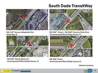 SW 112th Avenue (Allapattah Rd.)
Cutler Bay, FL
SW 244th Street / SW 248th Coconut Palm Drive
Unincorporated Miami-Dade County, FL
SW 264th Street (Bauer Dr.)
Unincorporated Miami-Dade County, FL
SW 296th Street
Unincorporated Miami-Dade County, FL
6
Station Locations
 