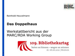 1
Das Doppelhaus
Werkstattbericht aus der
MARC/RDA Working Group
Reinhold Heuvelmann
 