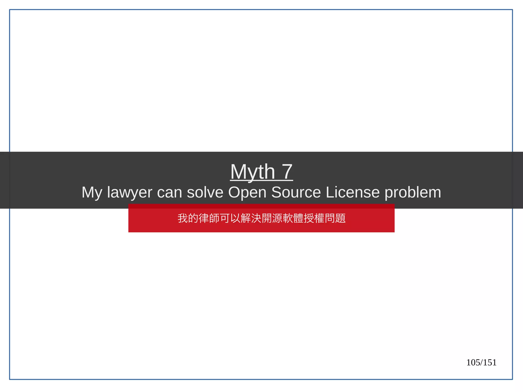 105/151
Myth 7
My lawyer can solve Open Source License problem
我的律師可以解決開源軟體授權問題
 