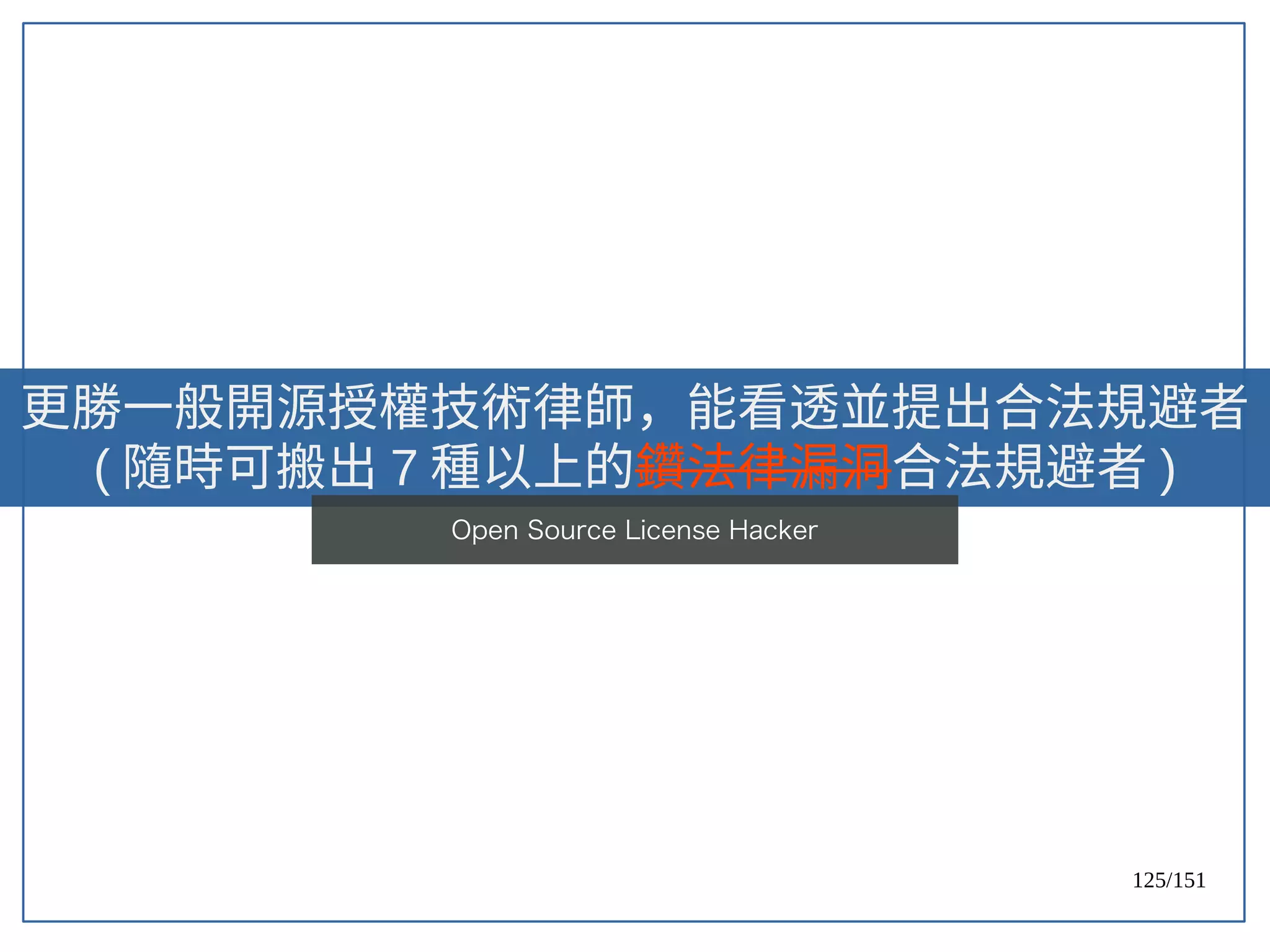 125/151
更勝一般開源授權技術律師，能看透並提出合法規避者
( 隨時可搬出 7 種以上的鑽法律漏洞合法規避者 )
Open Source License Hacker
 