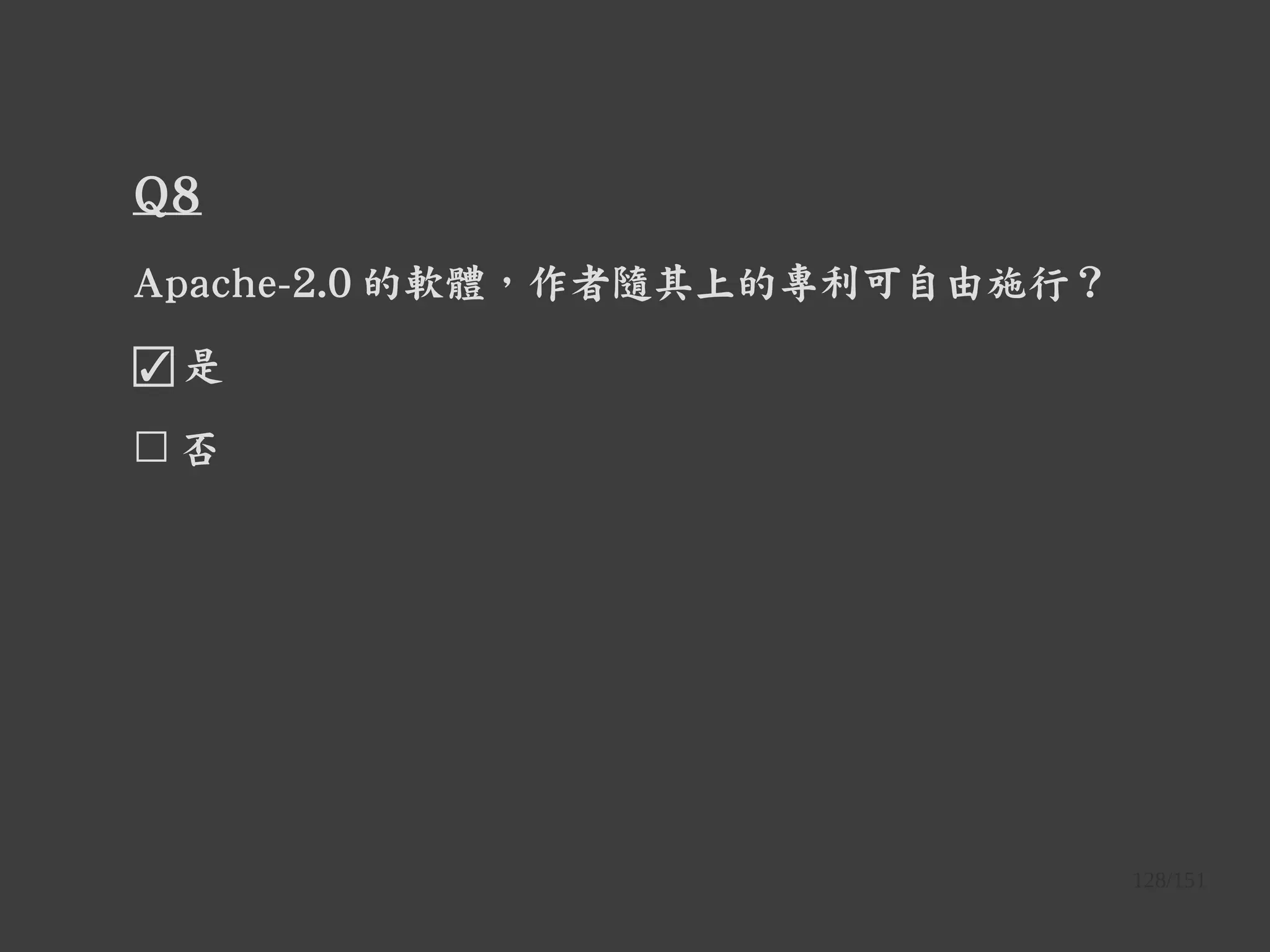 128/151
Q8
Apache-2.0 的軟體，作者隨其上的專利可自由施行？
☑ 是
☐ 否
 