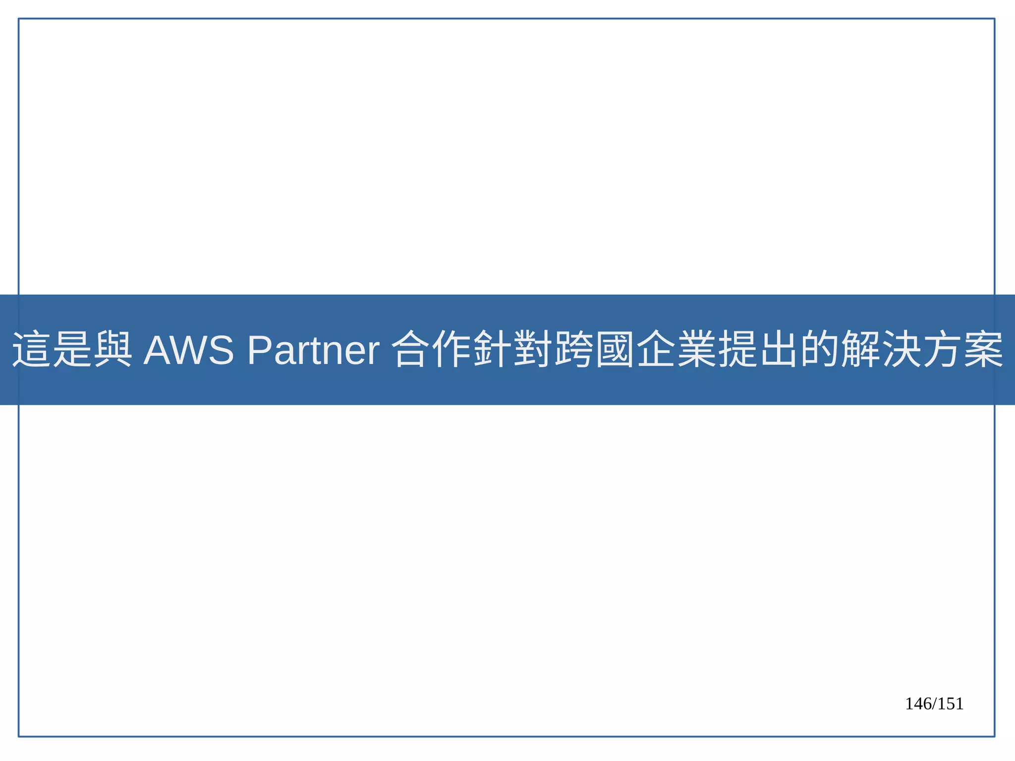 146/151
這是與 AWS Partner 合作針對跨國企業提出的解決方案
 