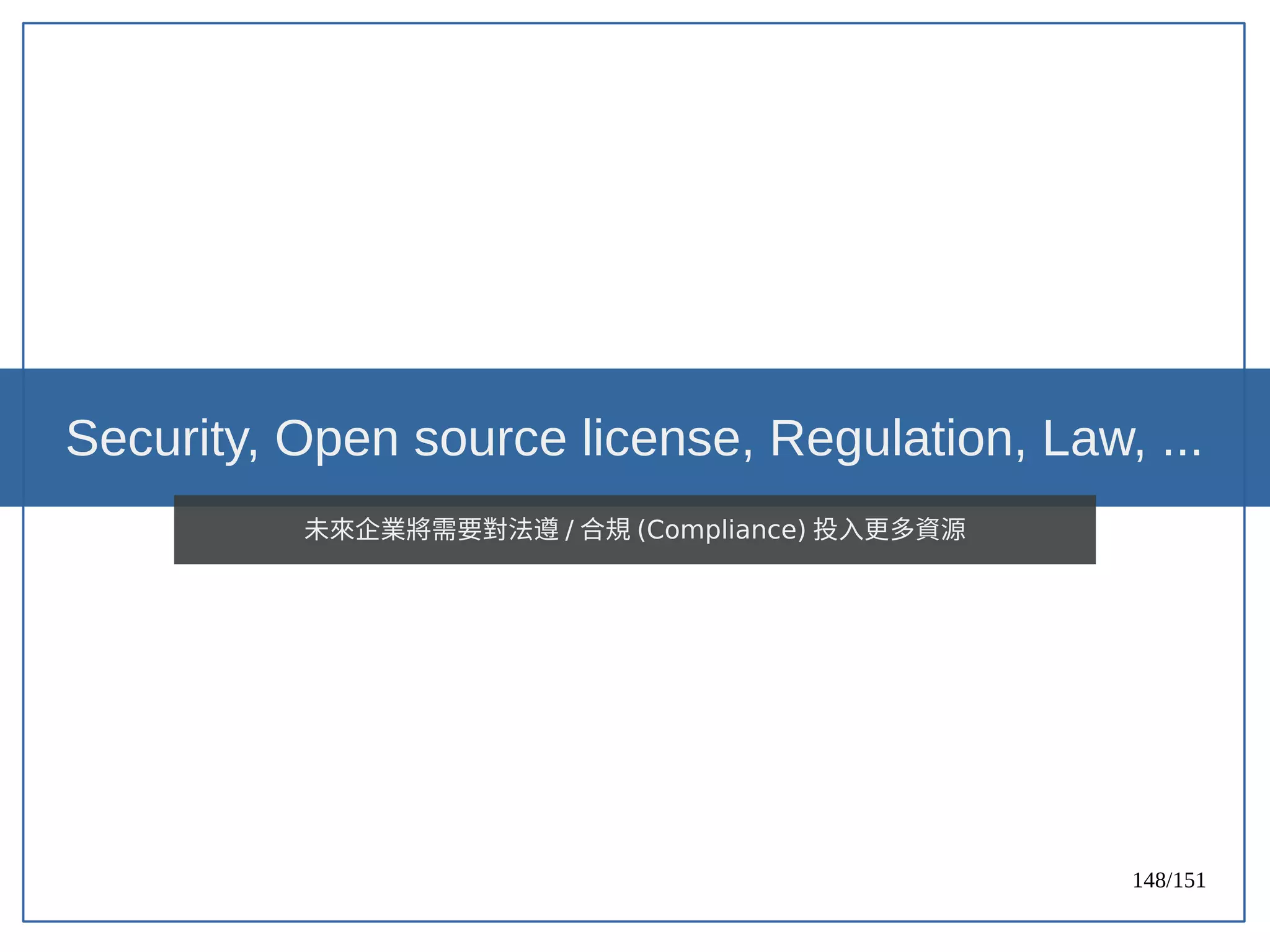 148/151
Security, Open source license, Regulation, Law, ...
未來企業將需要對法遵 / 合規 (Compliance) 投入更多資源
 