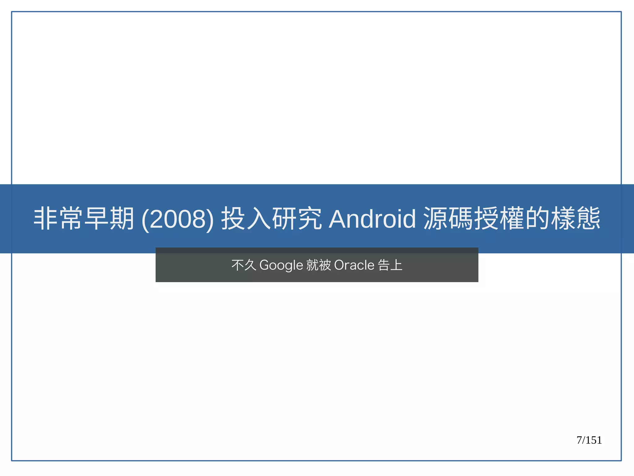 7/151
非常早期 (2008) 投入研究 Android 源碼授權的樣態
不久 Google 就被 Oracle 告上
 
