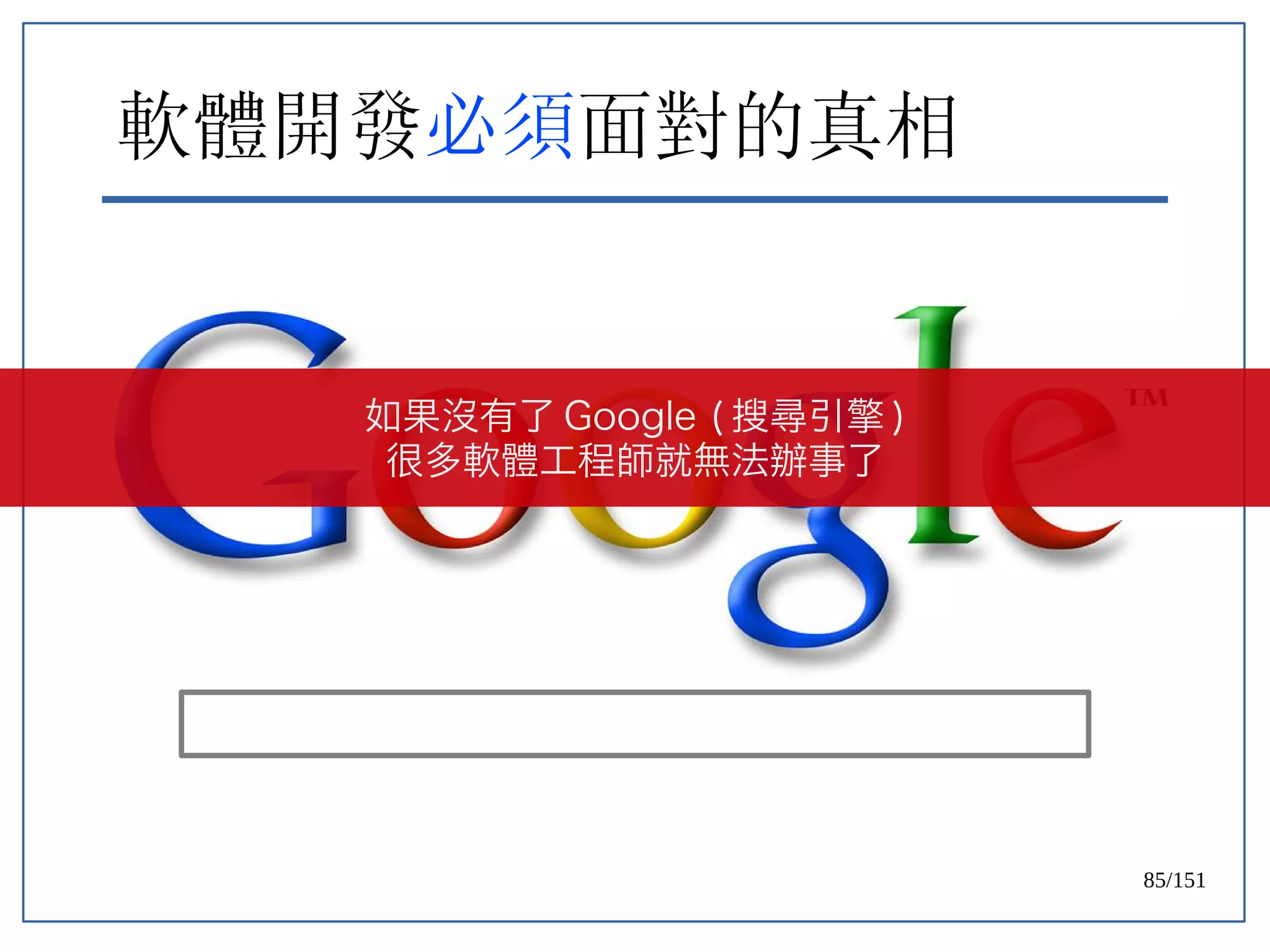85/151
軟體開發必須面對的真相
如果沒有了 Google ( 搜尋引擎 )
很多軟體工程師就無法辦事了
 