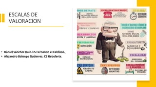 ESCALAS DE
VALORACION
• Daniel Sánchez Ruiz. CS Fernando el Católico.
• Alejandro Balongo Gutierrez. CS Rebolería.
 