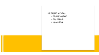 15. SALUD MENTAL.
• GDS YESAVAGE.
• GOLDBERG.
• HAMILTON.
 