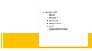 4. NEUROLOGÍA.
• ABCD2.
• GDS-FAST.
• GLASGOW.
• HUNT & HESS.
• NIHSS.
• RANKIN MODIFICADA.
 