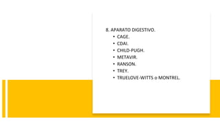 8. APARATO DIGESTIVO.
• CAGE.
• CDAI.
• CHILD-PUGH.
• METAVIR.
• RANSON.
• TREY.
• TRUELOVE-WITTS o MONTREL.
 