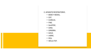 2. APARATO RESPIRATORIO.
• BODE Y BODEx.
• CAT.
• CURB-65.
• FINE.
• GesEPOC.
• GINA.
• GINEBRA.
• GOLD.
• mMRC.
• PESI.
• WELLS TEP.
 