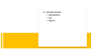 12. REHABILITACIÓN.
• ASCHWORTH.
• FAC.
• TINETTI.
 