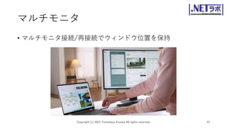 マルチモニタ
• マルチモニタ接続/再接続でウィンドウ位置を保持
Copyright (c) 2021 Tomokazu Kizawa All rights reserved. 15
 