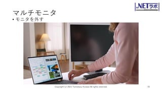 マルチモニタ
• モニタを外す
Copyright (c) 2021 Tomokazu Kizawa All rights reserved. 16
 