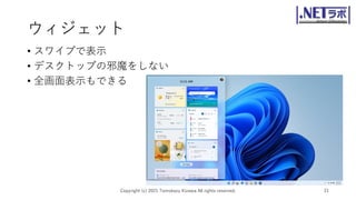 ウィジェット
• スワイプで表示
• デスクトップの邪魔をしない
• 全画面表示もできる
Copyright (c) 2021 Tomokazu Kizawa All rights reserved. 21
 