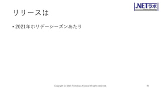 リリースは
• 2021年ホリデーシーズンあたり
Copyright (c) 2021 Tomokazu Kizawa All rights reserved. 36
 