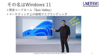 その名はWindows 11
• 開発コードネーム「Sun Valley」
• マーケティング上の戦略でリブランディング
Copyright (c) 2021 Tomokazu Kizawa All rights reserved. 5
 