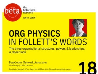 1
BetaCodex Network Associates
Niels Pflaeging I Silke Hermann
BetaCodex Network White Paper No. 18 I June 2021 I betacodex.org/white-papers
The three organizational structures, powers & leaderships:
A closer look
ORG PHYSICS
IN FOLLETT’S WORDS
 