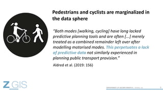 6
Pedestrians and cyclists are marginalized in
the data sphere
“Both modes [walking, cycling] have long lacked
predictive ...