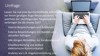 © 2021 ValueSelling Associates, Inc. | Creator of the ValueSelling Framework®
© 2021 ValueSelling Associates, Inc. | Creator of the ValueSelling Framework®
Lassen Sie mal eine durchschnittliche Arbeitswoche
vor Ihrem geistigen Auge Revue passieren. In
welchem der nachfolgenden Tätigkeitsfelder
verbringen Sie die meiste Zeit?
Interne Besprechungen und Telefonate
Externe Besprechungen mit Kunden und
aktuellen Anfragen
Alle übrigen Aktivitäten zur Kundenakquise
Emailbearbeitung und andere
elektronische Kommunikation
Anderes wie z.B. Angebotserstellung usw.
Umfrage
 