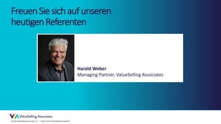 © 2021 ValueSelling Associates, Inc. | Creator of the ValueSelling Framework®
Harald Weber
Managing Partner, ValueSelling Associates
FreuenSiesichaufunseren
heutigenReferenten
 