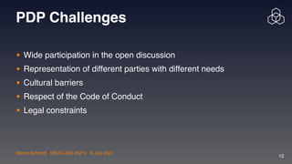 Marco Schmidt | MEAC-SIG 2021v | 6 July 2021
12
PDP Challenges
• Wide participation in the open discussio
n

• Representation of different parties with different need
s

• Cultural barrier
s

• Respect of the Code of Conduc
t

• Legal constraint
s

 