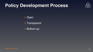Name| Event| Date
8
Policy Development Process
• Ope
n

• Transparen
t

• Bottom-up
 
