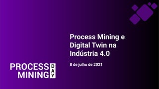 Process Mining e
 
Digital Twin na
 
Indústria 4.0


8 de julho de 2021
 