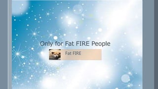 Only for Fat FIRE People
Fat FIRE
 