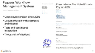 24
Pegasus Workflow
Management System
http://pegasus.isi.edu
• Open source project since 2001
• Documentation with examples
and tutorial
• Tests and continuous
Integration
• Thousands of citations
 