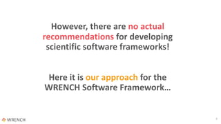 However, there are no actual
recommendations for developing
scientific software frameworks!
Here it is our approach for the
WRENCH Software Framework…
9
 