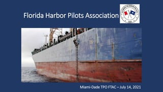 Florida Harbor Pilots Association
Miami-Dade TPO FTAC – July 14, 2021
 