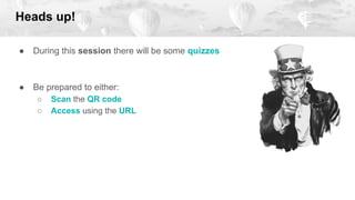● During this session there will be some quizzes
● Be prepared to either:
○ Scan the QR code
○ Access using the URL
Heads up!
 
