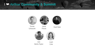 I ❤ Airflow Community & Summit
Tomek
Urbaszek
Jarek
Potiuk
Ash
Berlin-Taylor
Kaxil Naik
Leah
Cole
 