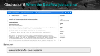 Obstruction 5 When the Dataflow job said no
future
--experiments=shuffle_mode=appliance
Solution
 