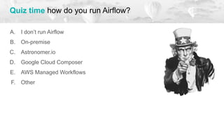 A. I don’t run Airflow
B. On-premise
C. Astronomer.io
D. Google Cloud Composer
E. AWS Managed Workflows
F. Other
Quiz time how do you run Airflow?
 