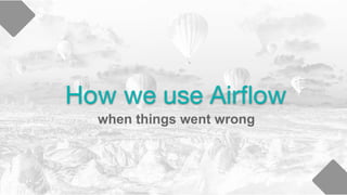 How we use Airﬂow
when things went wrong
 