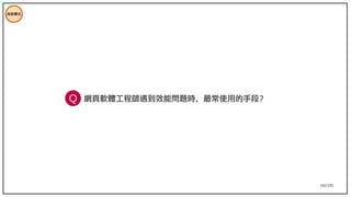 102/195
技術模式
網頁軟體工程師遇到效能問題時，最常使用的手段？
Q
 