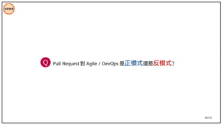 48/195
技術管理
Pull Request 對 Agile / DevOps 是正模式還是反模式？
Q
 